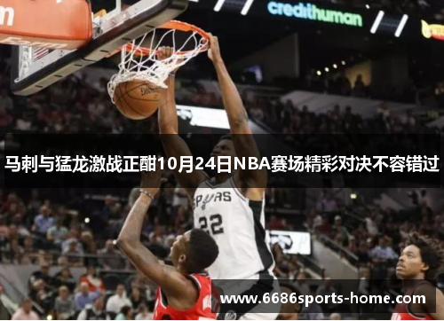 马刺与猛龙激战正酣10月24日NBA赛场精彩对决不容错过